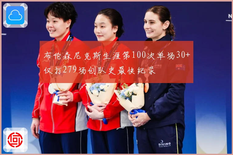 布伦森尼克斯生涯第100次单场30+仅打279场创队史最快纪录