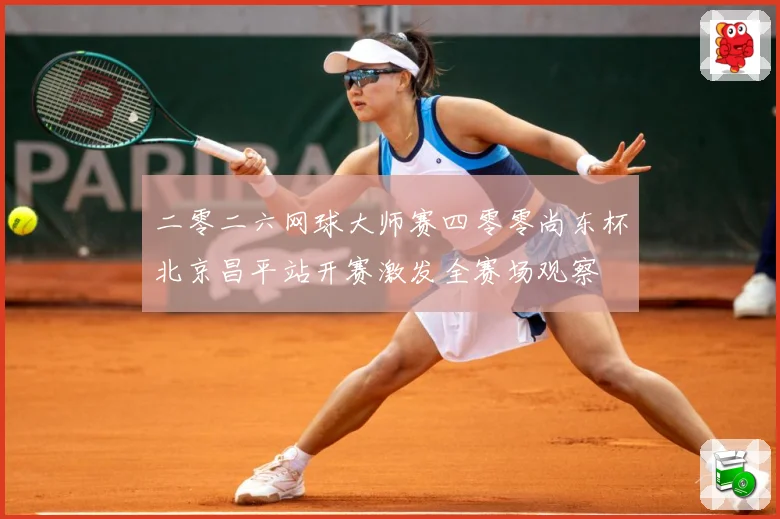二零二六网球大师赛四零零尚东杯北京昌平站开赛激发全赛场观察