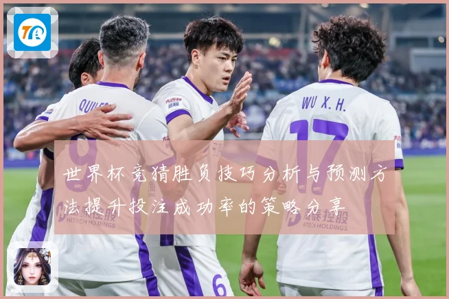 世界杯竞猜胜负技巧分析与预测方法提升投注成功率的策略分享