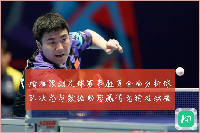 精准预测足球赛事胜负全面分析球队状态与数据助您赢得竞猜活动福数据研判