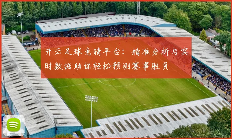开云足球竞猜平台：精准分析与实时数据助你轻松预测赛事胜负