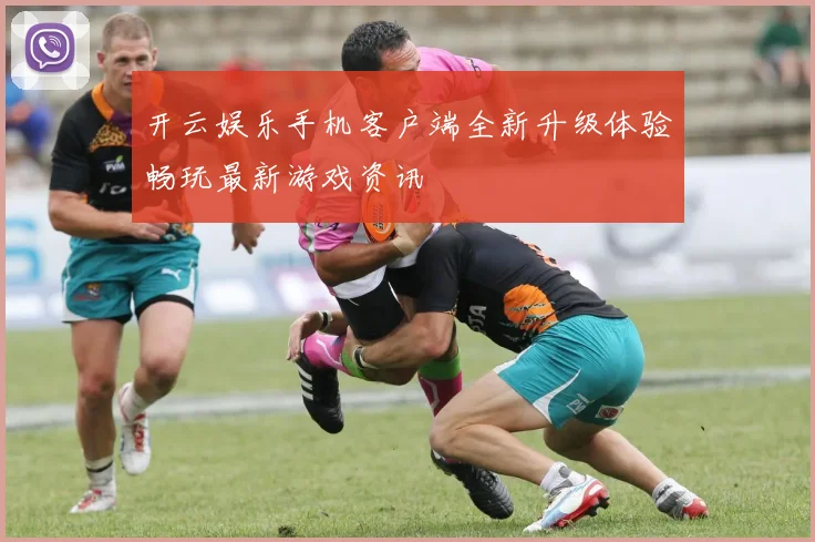 开云娱乐手机客户端全新升级体验畅玩最新游戏资讯