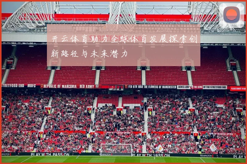 开云体育助力全球体育发展探索创新路径与未来潜力