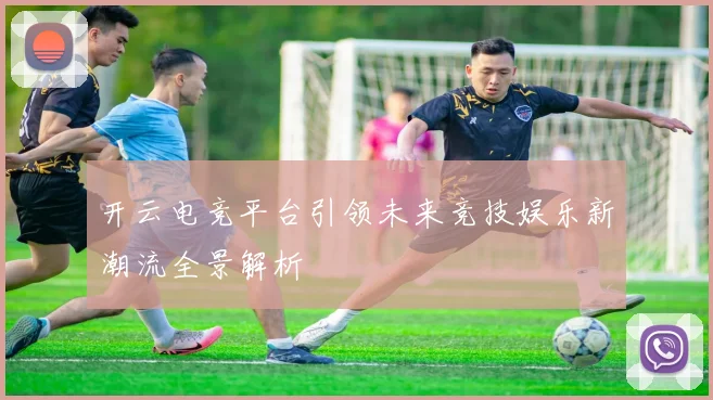 开云电竞平台引领未来竞技娱乐新潮流全景解析
