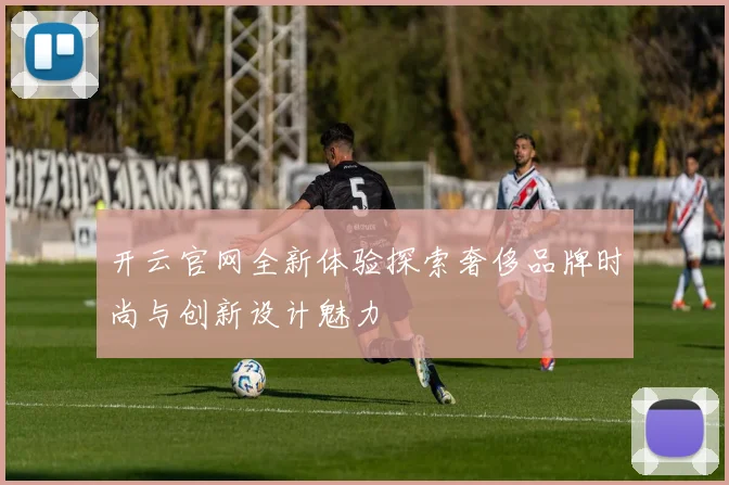 开云官网全新体验探索奢侈品牌时尚与创新设计魅力