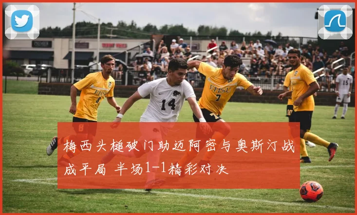 梅西头槌破门助迈阿密与奥斯汀战成平局 半场1-1精彩对决