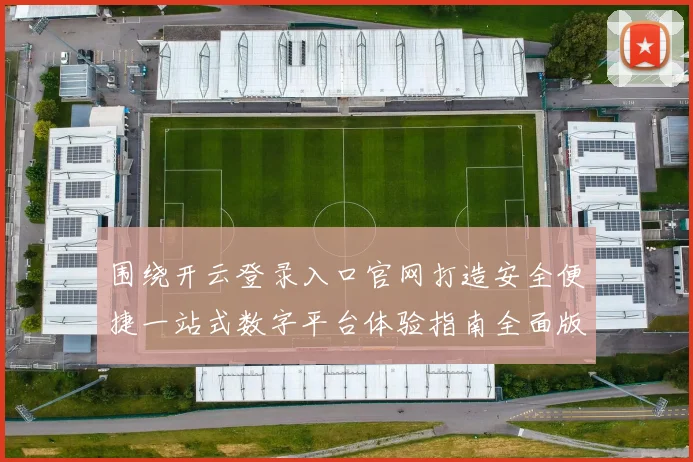 围绕开云登录入口官网打造安全便捷一站式数字平台体验指南全面版