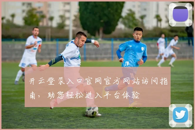 开云登录入口官网官方网站访问指南，助您轻松进入平台体验