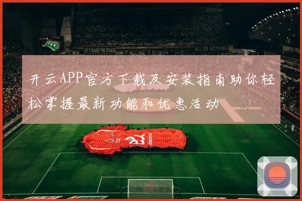 开云APP官方下载及安装指南助你轻松掌握最新功能和优惠活动