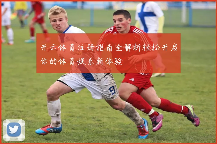 开云体育注册指南全解析轻松开启你的体育娱乐新体验