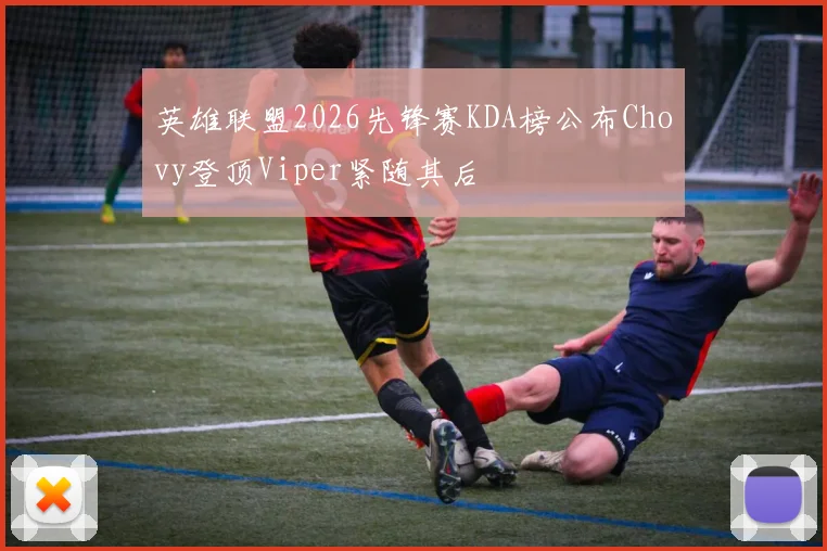 英雄联盟2026先锋赛KDA榜公布Chovy登顶Viper紧随其后