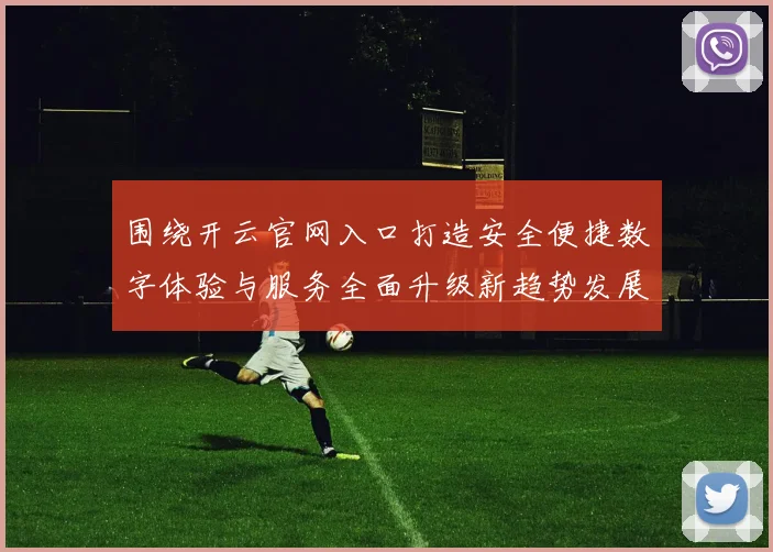 围绕开云官网入口打造安全便捷数字体验与服务全面升级新趋势发展