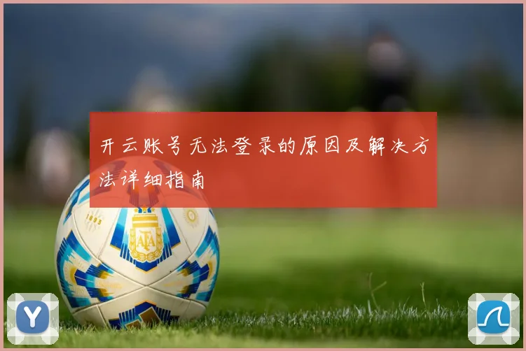 开云账号无法登录的原因及解决方法详细指南
