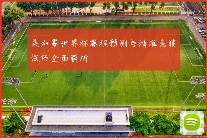 美加墨世界杯赛程预测与精准竞猜技巧全面解析