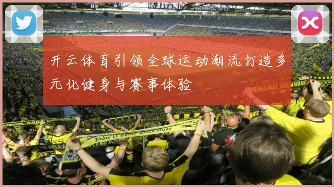 开云体育引领全球运动潮流打造多元化健身与赛事体验