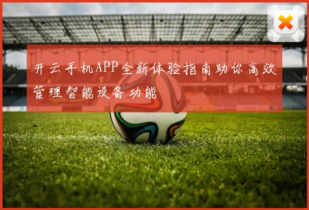 开云手机APP全新体验指南助你高效管理智能设备功能