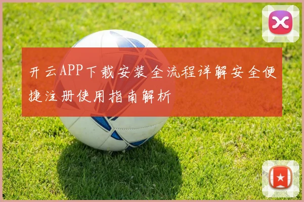 开云APP下载安装全流程详解安全便捷注册使用指南解析