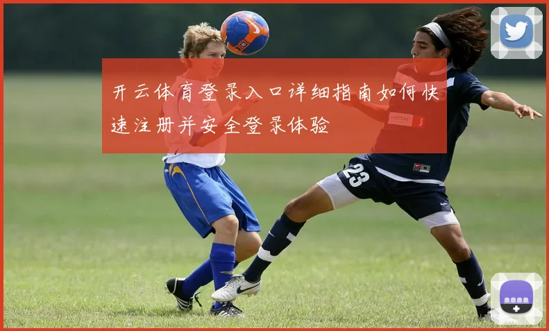 开云体育登录入口详细指南如何快速注册并安全登录体验