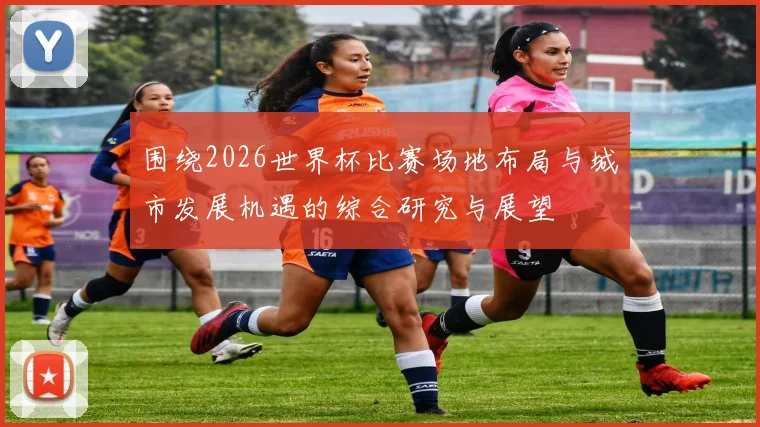 围绕2026世界杯比赛场地布局与城市发展机遇的综合研究与展望