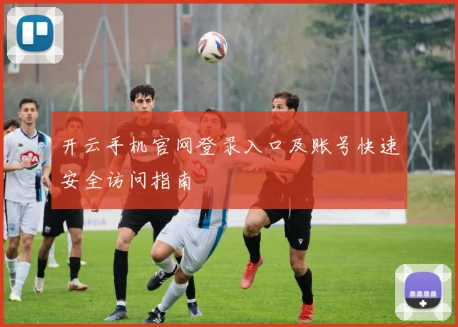 开云手机官网登录入口及账号快速安全访问指南