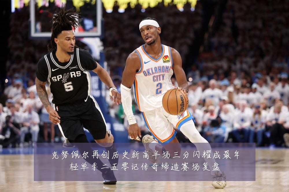 克努佩尔再创历史新高半场三分闪耀成最年轻单季二五零记传奇缔造赛场复盘
