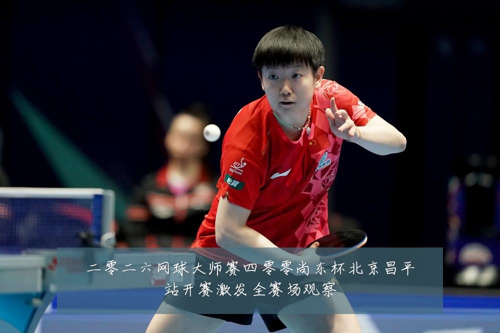 二零二六网球大师赛四零零尚东杯北京昌平站开赛激发全赛场观察