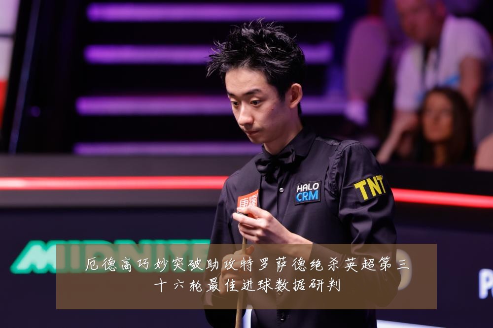厄德高巧妙突破助攻特罗萨德绝杀英超第三十六轮最佳进球数据研判