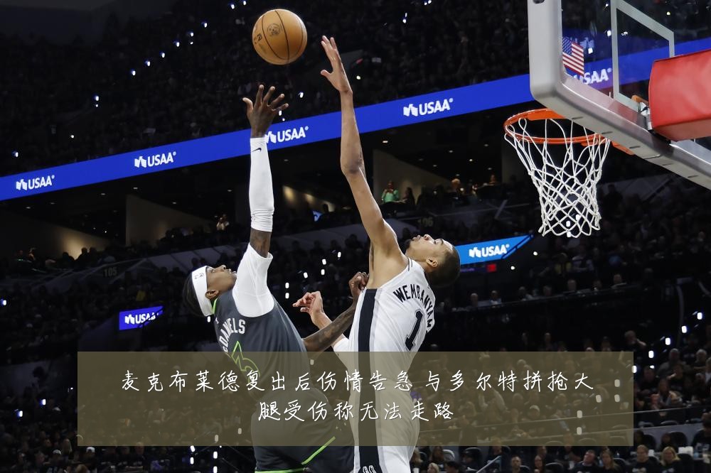 麦克布莱德复出后伤情告急 与多尔特拼抢大腿受伤称无法走路